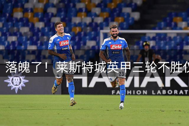 落魄了！莱斯特城英甲三轮不胜仅排第17，球队前年还在英超征战